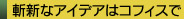 斬新なアイデアはコフィスで