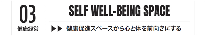 03　健康経営　SELF WELL-BEING SPACE　健康促進スペースから心と体を前向きにする